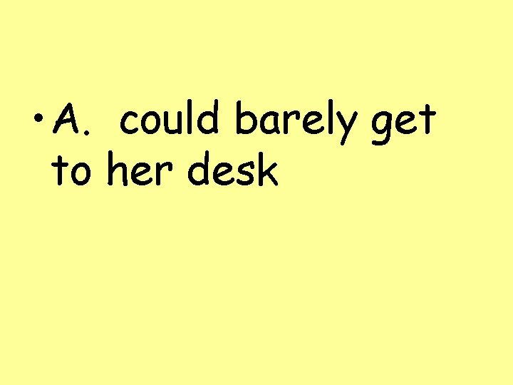  • A. could barely get to her desk 