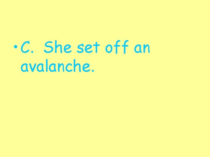  • C. She set off an avalanche. 
