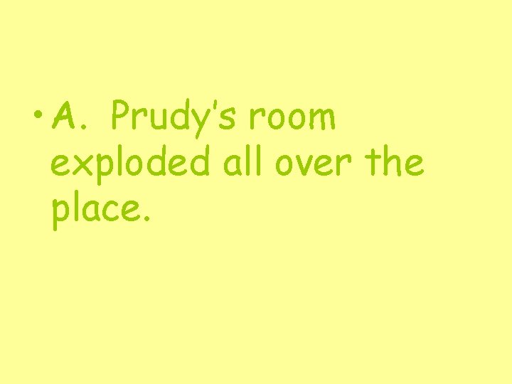  • A. Prudy’s room exploded all over the place. 