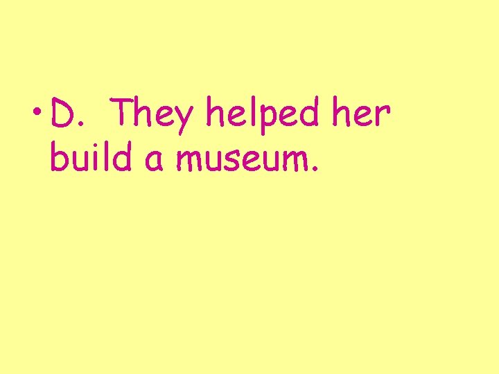  • D. They helped her build a museum. 