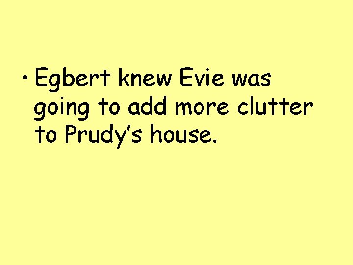  • Egbert knew Evie was going to add more clutter to Prudy’s house.