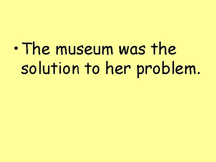  • The museum was the solution to her problem. 