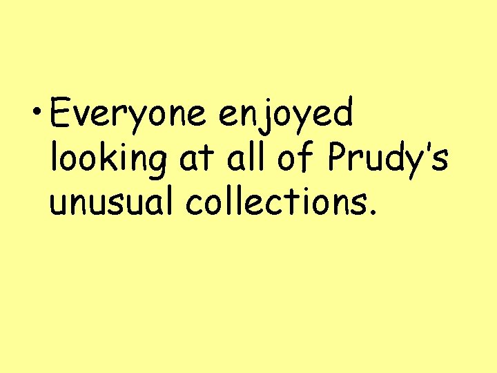  • Everyone enjoyed looking at all of Prudy’s unusual collections. 