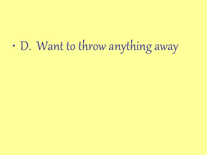  • D. Want to throw anything away 