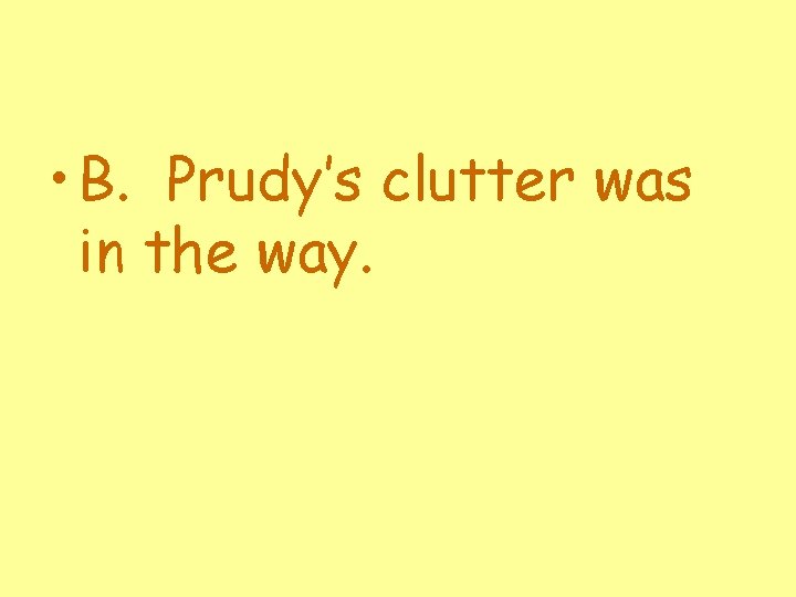  • B. Prudy’s clutter was in the way. 