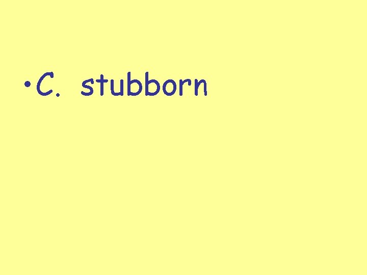  • C. stubborn 