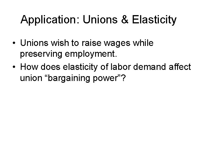 Application: Unions & Elasticity • Unions wish to raise wages while preserving employment. •