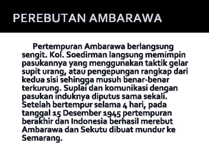 PEREBUTAN AMBARAWA Pertempuran Ambarawa berlangsung sengit. Kol. Soedirman langsung memimpin pasukannya yang menggunakan taktik