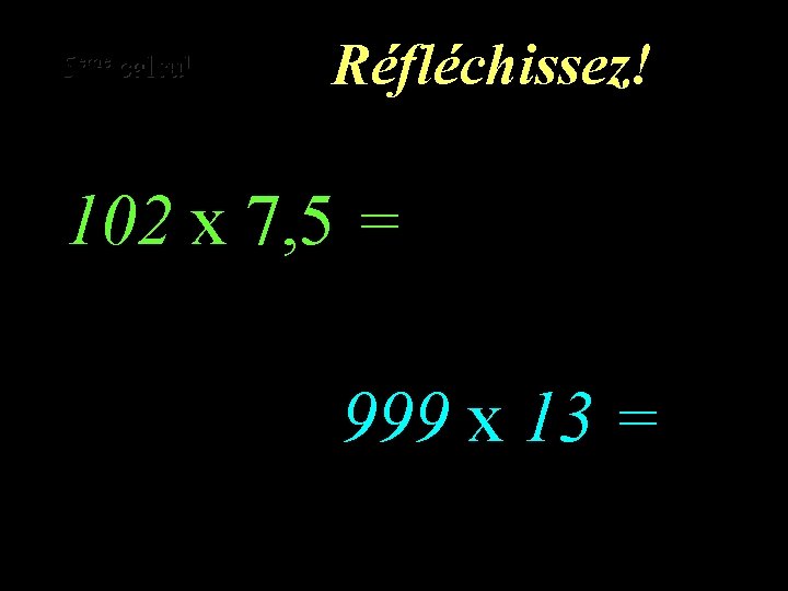 eme calcul eme 5 4 calcul Réfléchissez! 102 x 7, 5 = 999 x
