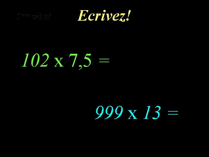 eme calcul eme 5 4 calcul Ecrivez! 102 x 7, 5 = 999 x