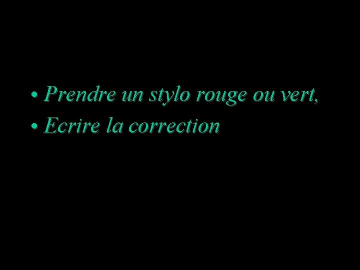  • Prendre un stylo rouge ou vert, • Ecrire la correction 