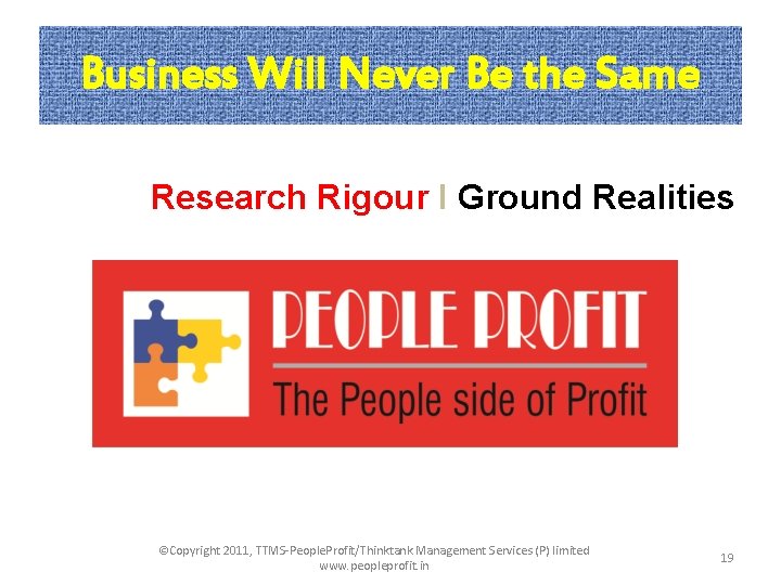 Business Will Never Be the Same Research Rigour I Ground Realities ©Copyright 2011, TTMS-People.