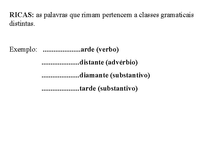 RICAS: as palavras que rimam pertencem a classes gramaticais distintas. Exemplo: . . arde