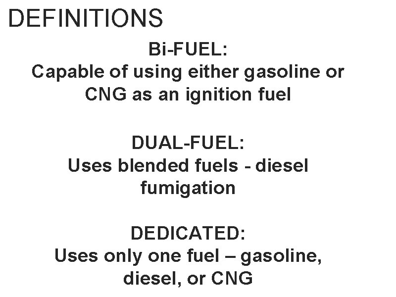 DEFINITIONS Bi-FUEL: Capable of using either gasoline or CNG as an ignition fuel DUAL-FUEL: