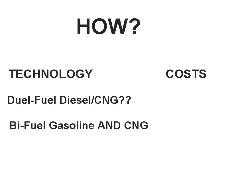 HOW? TECHNOLOGY Duel-Fuel Diesel/CNG? ? Bi-Fuel Gasoline AND CNG COSTS 