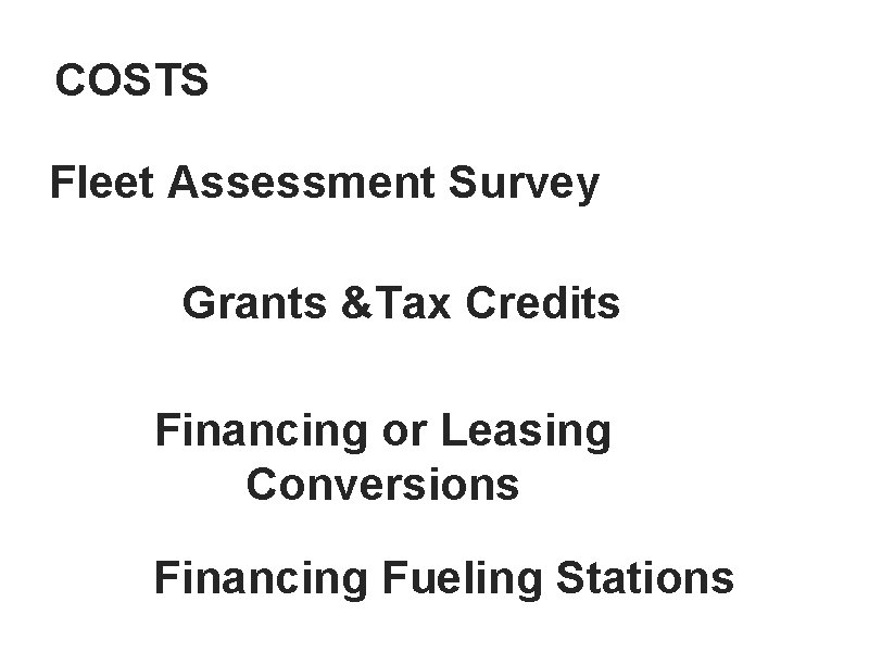 COSTS Fleet Assessment Survey Grants &Tax Credits Financing or Leasing Conversions Financing Fueling Stations