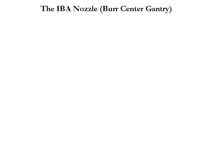 The IBA Nozzle (Burr Center Gantry) 