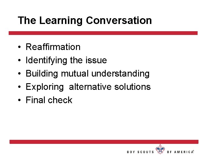 The Learning Conversation • • • Reaffirmation Identifying the issue Building mutual understanding Exploring