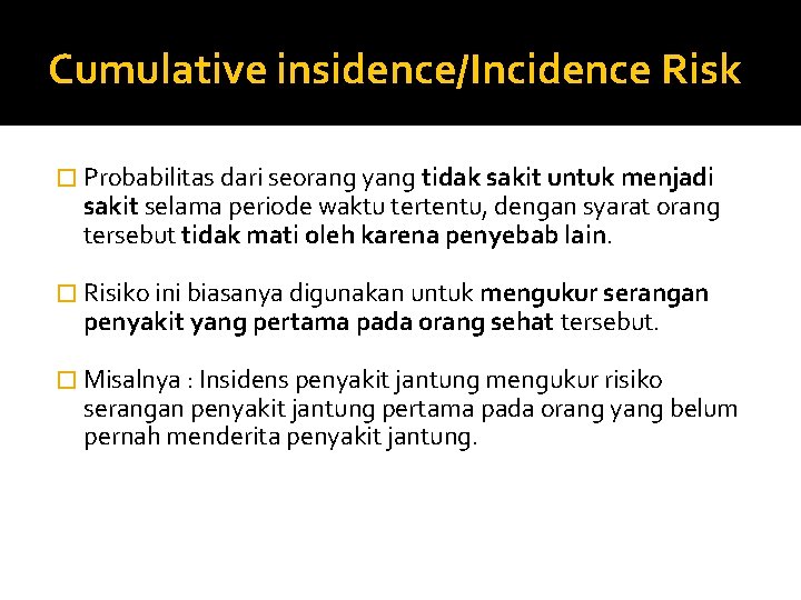 Cumulative insidence/Incidence Risk � Probabilitas dari seorang yang tidak sakit untuk menjadi sakit selama