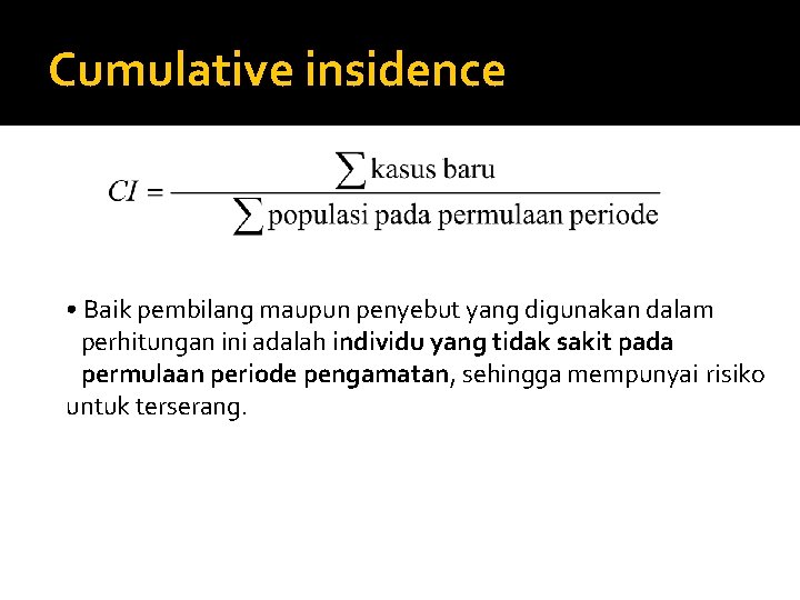 Cumulative insidence • Baik pembilang maupun penyebut yang digunakan dalam perhitungan ini adalah individu