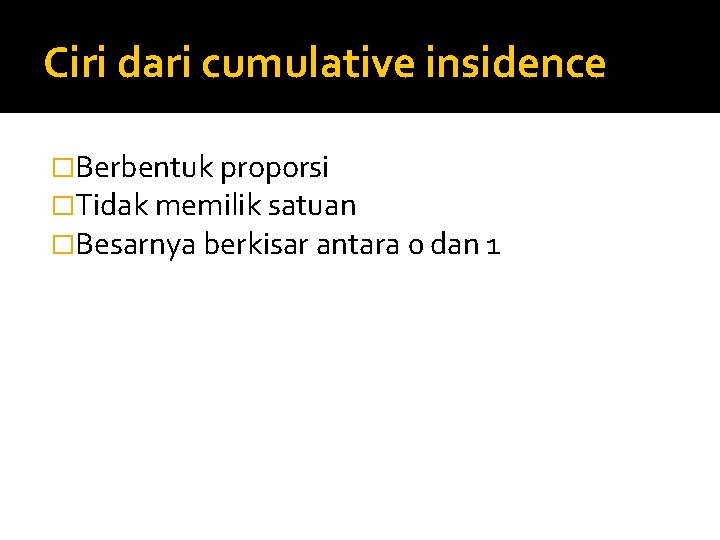 Ciri dari cumulative insidence �Berbentuk proporsi �Tidak memilik satuan �Besarnya berkisar antara 0 dan