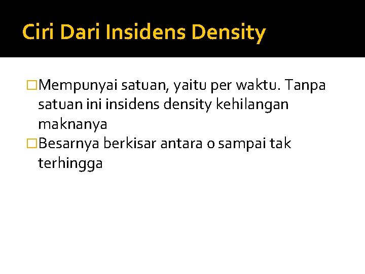 Ciri Dari Insidens Density �Mempunyai satuan, yaitu per waktu. Tanpa satuan ini insidensity kehilangan