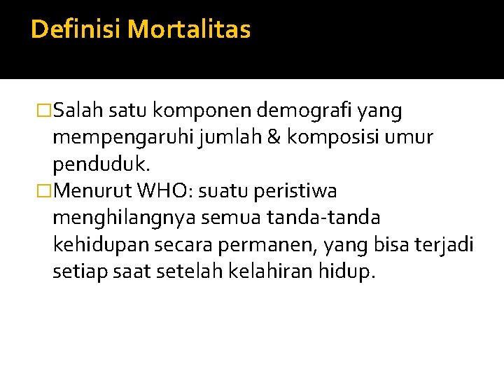 Definisi Mortalitas �Salah satu komponen demografi yang mempengaruhi jumlah & komposisi umur penduduk. �Menurut
