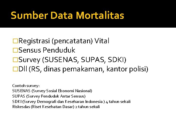 Sumber Data Mortalitas �Registrasi (pencatatan) Vital �Sensus Penduduk �Survey (SUSENAS, SUPAS, SDKI) �Dll (RS,