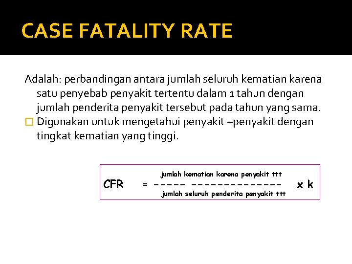 CASE FATALITY RATE Adalah: perbandingan antara jumlah seluruh kematian karena satu penyebab penyakit tertentu