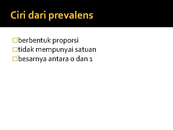 Ciri dari prevalens �berbentuk proporsi �tidak mempunyai satuan �besarnya antara 0 dan 1 