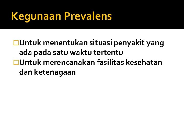 Kegunaan Prevalens �Untuk menentukan situasi penyakit yang ada pada satu waktu tertentu �Untuk merencanakan