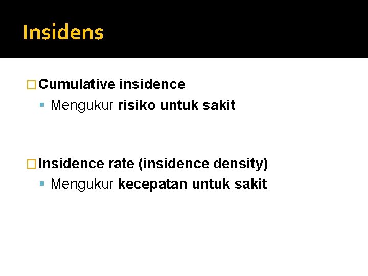 Insidens � Cumulative insidence Mengukur risiko untuk sakit � Insidence rate (insidence density) Mengukur