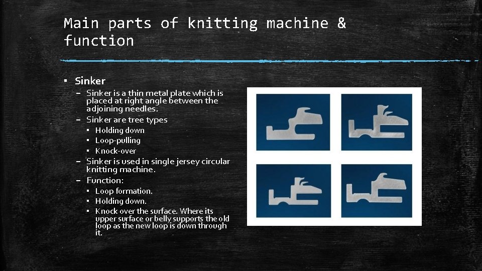 Main parts of knitting machine & function ▪ Sinker – Sinker is a thin Main parts of knitting machine & function ▪ Sinker – Sinker is a thin