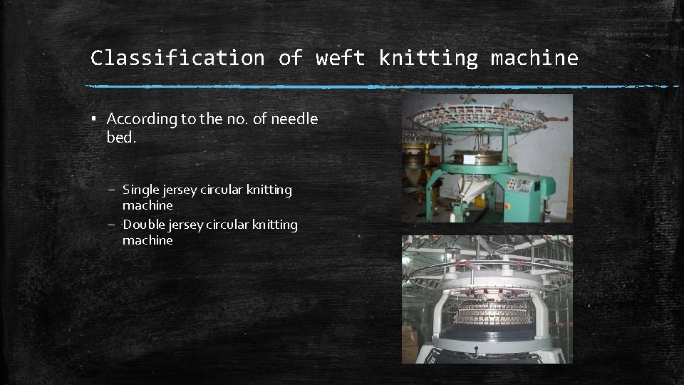 Classification of weft knitting machine ▪ According to the no. of needle bed. – Classification of weft knitting machine ▪ According to the no. of needle bed. –