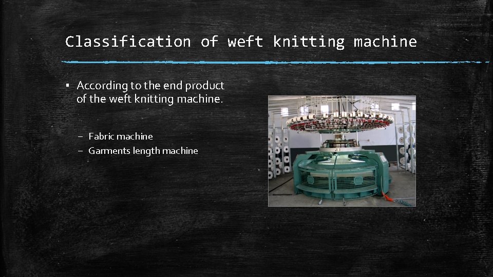 Classification of weft knitting machine ▪ According to the end product of the weft Classification of weft knitting machine ▪ According to the end product of the weft