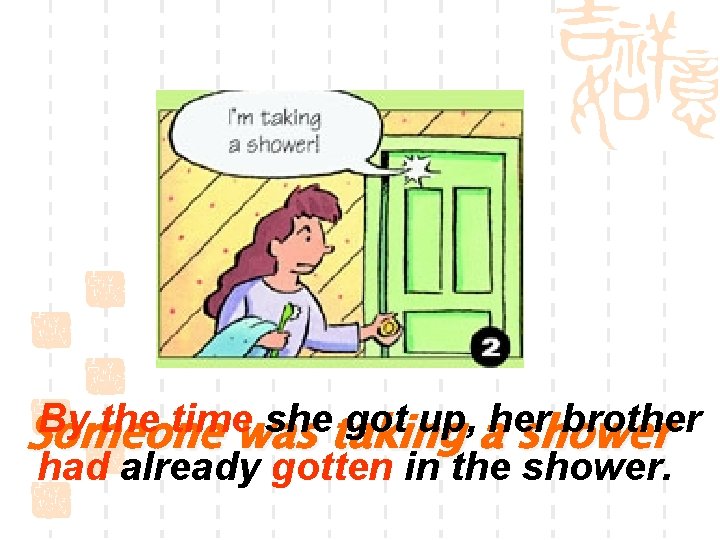 By the time she got up, her brother Someone was taking a shower had