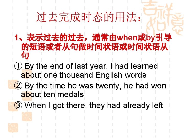 过去完成时态的用法： 1、表示过去的过去，通常由when或by引导 的短语或者从句做时间状语或时间状语从 句 ① By the end of last year, I had learned