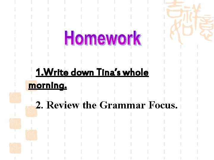 1. Write down Tina’s whole morning. 2. Review the Grammar Focus. 