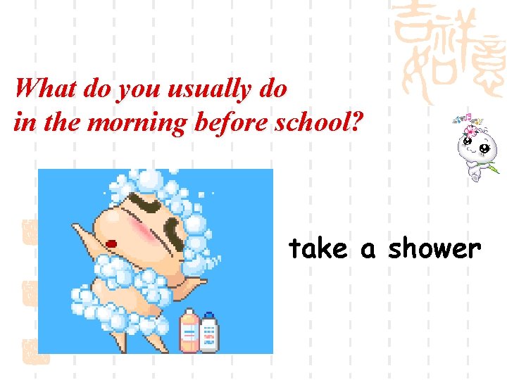 What do you usually do in the morning before school? take a shower 