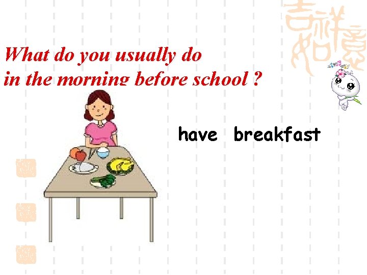 What do you usually do in the morning before school ? have breakfast 