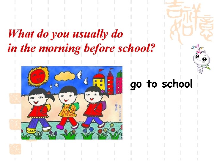 What do you usually do in the morning before school? go to school 