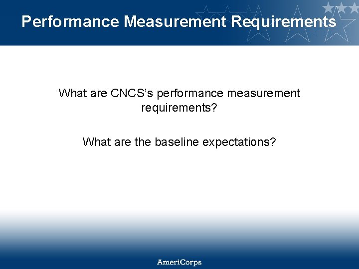 Performance Measurement Requirements What are CNCS’s performance measurement requirements? What are the baseline expectations?