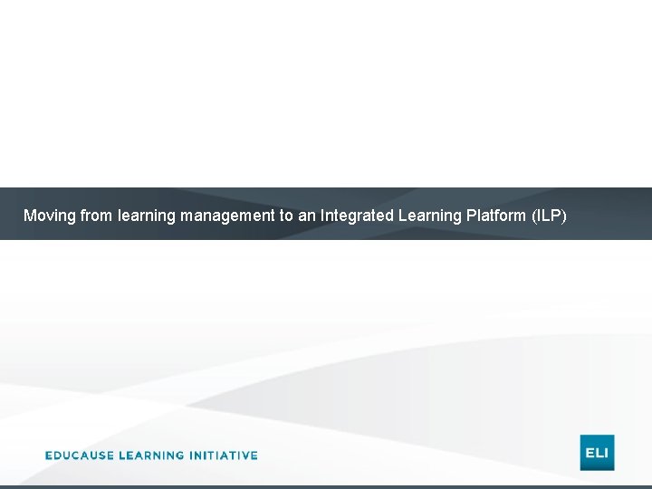 Moving from learning management to an Integrated Learning Platform (ILP) 