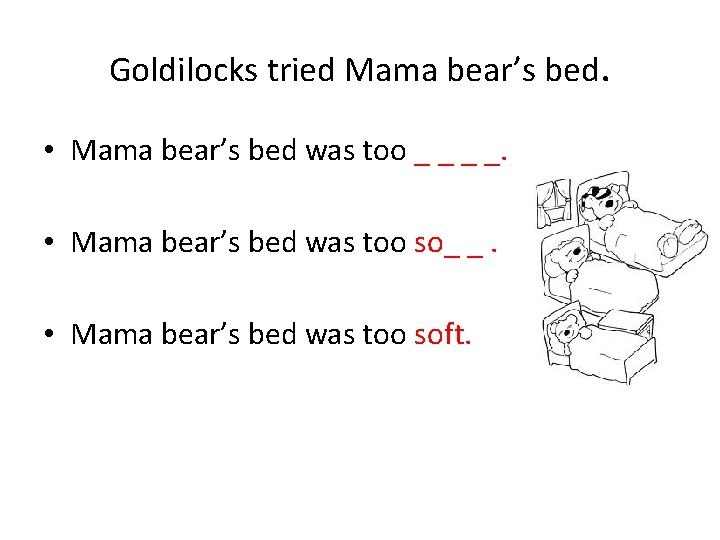 Goldilocks tried Mama bear’s bed. • Mama bear’s bed was too _ _. •