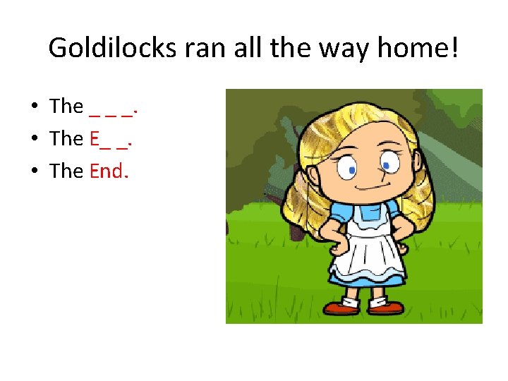 Goldilocks ran all the way home! • The _ _ _. • The End.