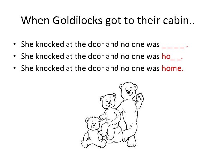 When Goldilocks got to their cabin. . • She knocked at the door and