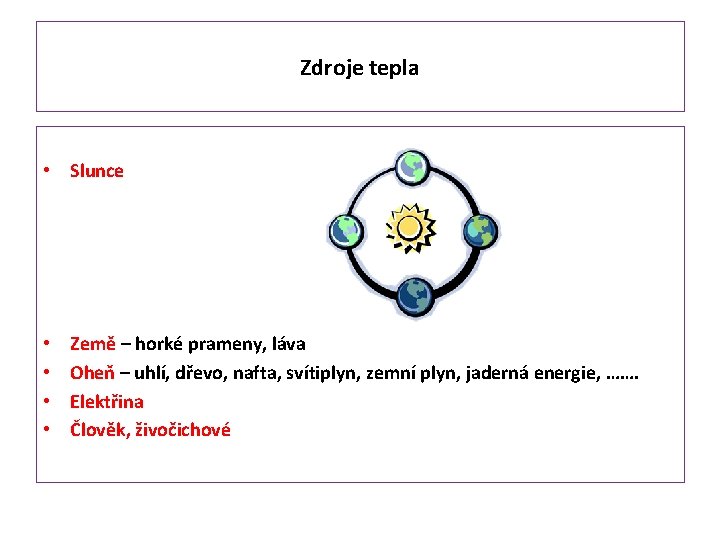 Zdroje tepla • Slunce • • Země – horké prameny, láva Oheň – uhlí,