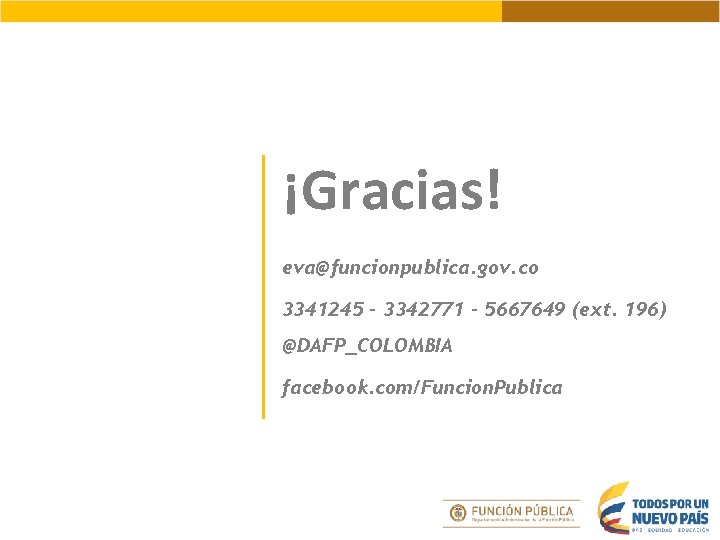 ¡Gracias! eva@funcionpublica. gov. co 3341245 – 3342771 – 5667649 (ext. 196) @DAFP_COLOMBIA facebook. com/Funcion.