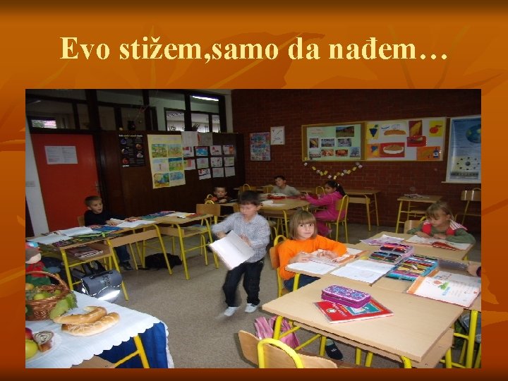 Evo stižem, samo da nađem… 