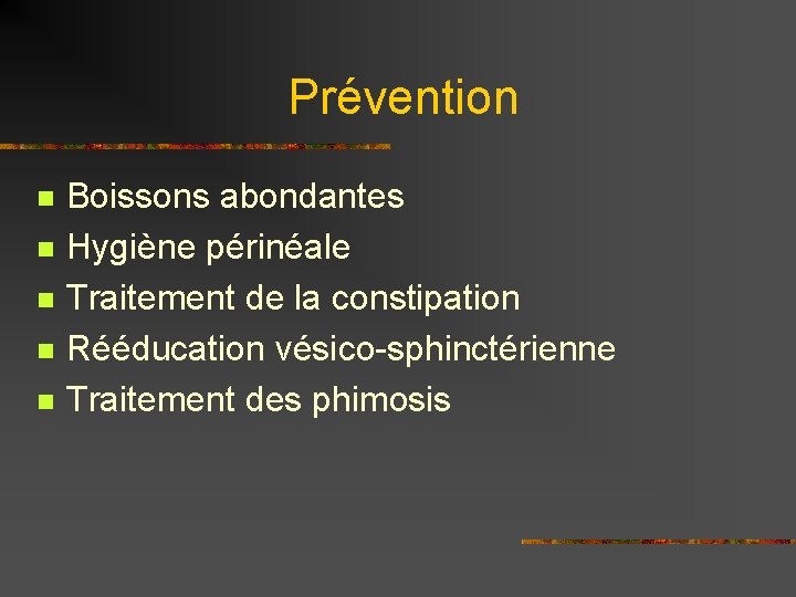 Prévention n n Boissons abondantes Hygiène périnéale Traitement de la constipation Rééducation vésico-sphinctérienne Traitement
